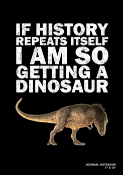 Paperback If History Repeats Itself I Am So Getting A Dinosaur: Journal, Notebook, Or Diary - 120 Blank Lined Pages - 7" X 10" - Matte Finished Soft Cover Book