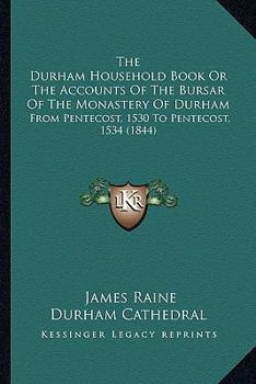 Paperback The Durham Household Book Or The Accounts Of The Bursar Of The Monastery Of Durham: From Pentecost, 1530 To Pentecost, 1534 (1844) Book