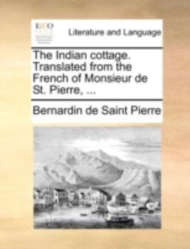 Paperback The Indian Cottage. Translated from the French of Monsieur de St. Pierre, ... Book