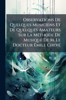 Observations de Quelques Musiciens Et de Quelques Amateurs Sur La M�thode de Musique de M. Le Docteur �mile Chev� (Classic Reprint)