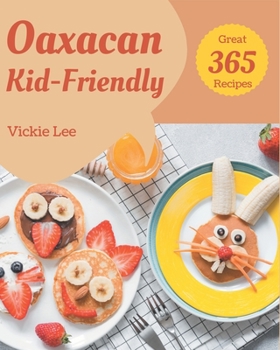 Paperback 365 Great Oaxacan Kid-Friendly Recipes: Make Cooking at Home Easier with Oaxacan Kid-Friendly Cookbook! Book