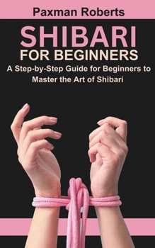 Paperback Shibari for Beginners: A Step-by-Step Guide for Beginners to Master the Art of Shibari Book