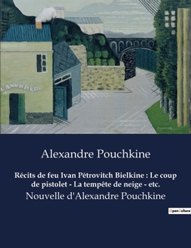 Paperback Récits de feu Ivan Pétrovitch Bielkine: Le coup de pistolet - La tempête de neige - etc.: Nouvelle d'Alexandre Pouchkine [French] Book