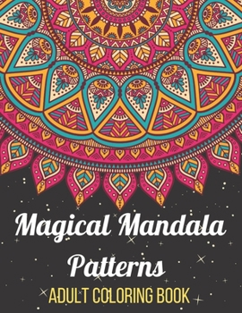 Magical Mandala Patterns Adult Coloring Book: Amazing Patterns Stress Relieving Mandalas Designs Adult Coloring Book