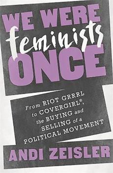 Hardcover We Were Feminists Once: From Riot Grrrl to Covergirl, the Buying and Selling of a Political Movement Book