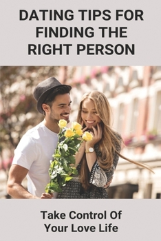 Paperback Dating Tips For Finding The Right Person: Take Control Of Your Love Life: Self Confidence Tips Book