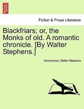 Paperback Blackfriars; Or, the Monks of Old. a Romantic Chronicle. [By Walter Stephens.] Book