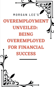 Paperback Overemployment Unveiled: Being Overemployed for Financial Success Book