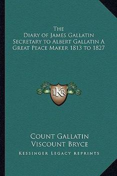 The Diary of James Gallatin: Secretary to Albert Gallatin, a Great Peace Maker 1813-1827