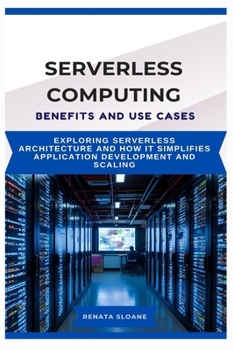 Paperback Serverless Computing Benefits and Use Cases: Exploring serverless architecture and how it simplifies application development and scaling Book