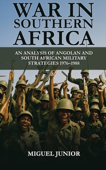 WAR IN SOUTHERN AFRICA : AN ANALYSIS OF ANGOLAN AND SOUTH AFRICAN MILITARY STRATEGIES 1976-1988