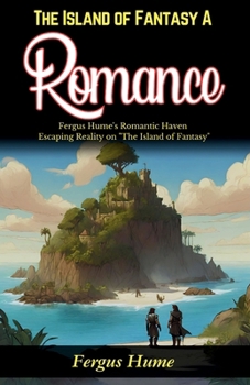 The Island of Fantasy: A Romance: Fergus Hume's Romantic Haven: Escaping Reality on "The Island of Fantasy"