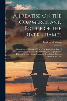 Paperback A Treatise On the Commerce and Police of the River Thames: Containing an Historical View of the Trade of the Port of London; and Suggesting Means for Book