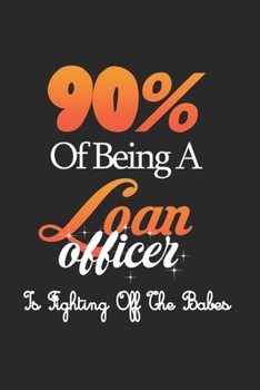 90% Of Being A Loan Officer Is Fighting Off The Babes: Loan Officer Lined Notebook / Loan Officer Journal Gift, 120 Pages, 6x9, Soft Cover, Matte Finish , Amazing Gift For Loan Officer