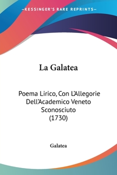La Galatea: Poema Lirico, Con L'Allegorie Dell'Academico Veneto Sconosciuto (1730)