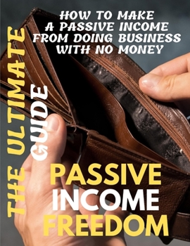 Paperback Passive Income Freedom: The Ultimate Guide How to Make a Passive Income from doing business with no money Book