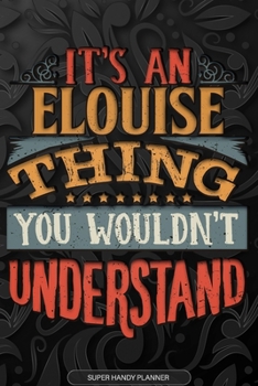 Elouise: It's An Elouise Thing You Wouldn't Understand - Elouise Name Planner With Notebook Journal Calendar Personel Goals Password Manager & Much More, Perfect Gift For A Female Called Elouise
