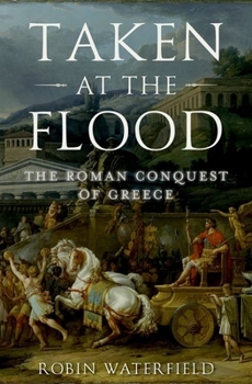 Taken at the Flood: The Roman Conquest of Greece - Book  of the Ancient Warfare and Civilization