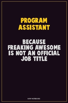Paperback Program Assistant, Because Freaking Awesome Is Not An Official Job Title: Career Motivational Quotes 6x9 120 Pages Blank Lined Notebook Journal Book