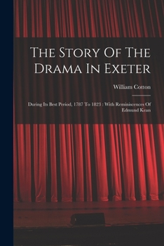 Paperback The Story Of The Drama In Exeter: During Its Best Period, 1787 To 1823: With Reminiscences Of Edmund Kean Book