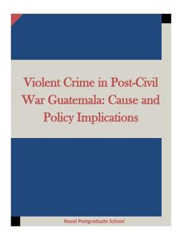 Paperback Violent Crime in Post-Civil War Guatemala: Cause and Policy Implications Book