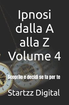 Ipnosi dalla A alla Z Volume 4: Scoprilo e decidi se fa per te