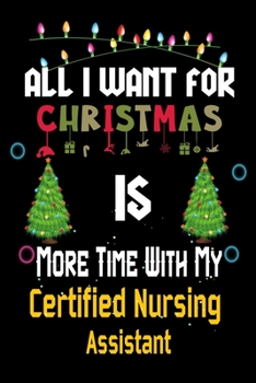 Paperback All I want for Christmas is more time with my Certified Nursing Assistant: Christmas Gift for Certified Nursing Assistant Lovers, Certified Nursing As Book