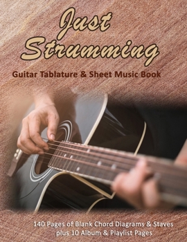 Just Strumming: Blank Guitar Tablature & Music Sheet Book: 140 Pages of Blank Chord Diagrams & 6 Line Staves plus 5 Album Review & 5 Playlist Pages
