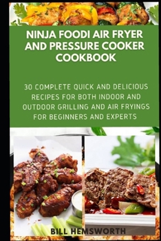 NINJA FOODI AIR FRYER AND PRESSURE COOKER COOKBOOK: 30 COMPLETE QUICK AND DELICIOUS RECIPES FOR BOTH INDOOR AND OUTDOOR GRILLINGS AND AIR FRYINGS FOR BEGINNERS AND EXPERT