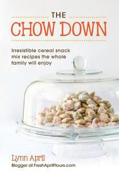 The Chow Down, Irresistible Cereal Snack Mix Recipes the Whole Family Will Enjoy by Lynn April