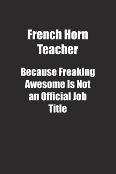 Paperback French Horn Teacher Because Freaking Awesome Is Not an Official Job Title.: Lined notebook Book