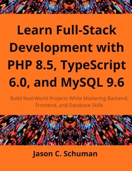 Paperback Learn Full-Stack Development with PHP 8.5, TypeScript 6.0, and MySQL 9.6: Build Real-World Projects While Mastering Backend, Frontend, and Database Sk Book