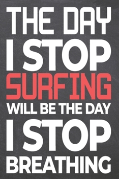 Paperback The Day I Stop Surfing Will Be The Day I Stop Breathing: Surfing Notebook, Planner or Journal - Size 6 x 9 - 110 Dot Grid Pages - Office Equipment, Su Book