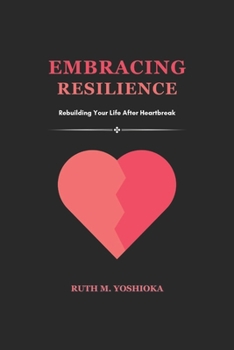 EMBRACING RESILIENCE: Rebuilding Your Life After Heartbreak