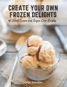 Paperback Create Your Own Frozen Delights: 90 Sweet Cream and Sugar Cone Recipes Book