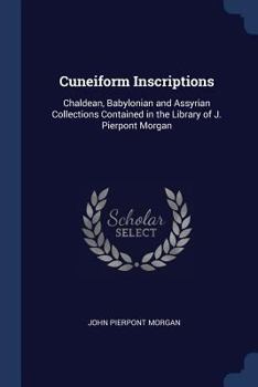 Paperback Cuneiform Inscriptions: Chaldean, Babylonian and Assyrian Collections Contained in the Library of J. Pierpont Morgan Book