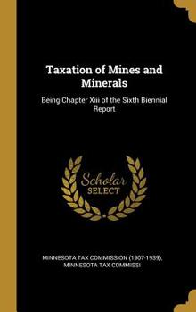 Hardcover Taxation of Mines and Minerals: Being Chapter XIII of the Sixth Biennial Report Book