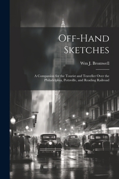 Off-hand Sketches: A Companion for the Tourist and Traveller Over the Philadelphia, Pottsville, and Reading Railroad