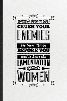 What Is Best in Life Crush Your Enemies See Them Driven Before You and to Hear the Lamentation of Their Women: Blank Funny Conan Barbarian Fan Lined ... Movie Quote, Unique Personal 6x9 110 Pages