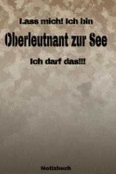 Lass mich! Ich bin Oberleutnant zur See Ich darf das!!! -  Notizbuch: Perfekt für Soldaten mit dem Dienstgrad: Oberleutnant zur See. 120 freie Seiten ... oder Abgängergeschenk. (German Edition)