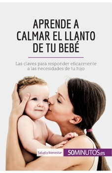 Paperback Aprende a calmar el llanto de tu bebé: Las claves para responder eficazmente a las necesidades de tu hijo [Spanish] Book