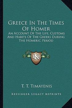 Greece in the Times of Homer, an Account of the Life, Customs, and Habits of the Greeks During the Homeric Period