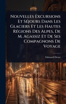 Hardcover Nouvelles Excursions Et SÃ(c)jours Dans Les Glaciers Et Les Hautes RÃ(c)gions Des Alpes, De M. Agassiz Et De Ses Compagnons De Voyage [French] Book