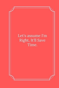Paperback Let's assume I'm Right, It'll Save Time.: Line Notebook / Journal Gift, Funny Quote. Book