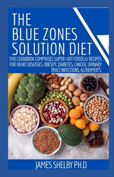 Paperback The Blue Zones Solution Diet: This Cookbook Comprises Super-Hot Foods & Recipes For Heart Diseases, Obesity, Diabetes, Cancer, Urinary Tract Infecti Book