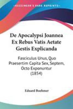 Paperback De Apocalypsi Joannea Ex Rebus Vatis Aetate Gestis Explicanda: Fasciculus Unus, Quo Praesertim Capita Sex, Septem, Octo Exponuntur (1854) Book