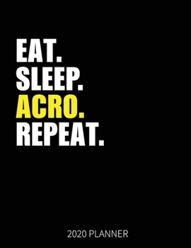 Eat Sleep Acro Repeat 2020 Planner: Acro Dancer Weekly Planner Includes Daily Planner & Monthly Overview | Personal Organizer With 2020 Calendar | 8.5x11 Inch White Paper