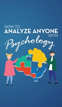 How to Analyze Anyone with Psychology: Comprehensive Guide to Speed-Reading Human Personality Types