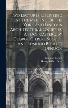 Hardcover Two Lectures, Delivered At The Meeting Of The York And Lincoln Architectural Societies, At Doncaster ... By George Gilbert Scott ... And Edmund Becket Book