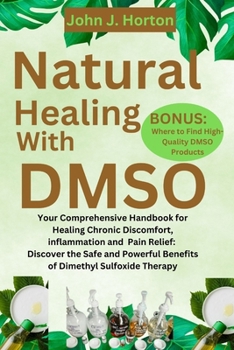 Paperback Natural Healing With DMSO: Your Comprehensive Handbook for Healing Chronic Discomfort, inflammation and Pain Relief: Discover the Safe and Powerf Book